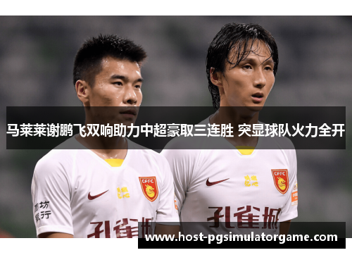 马莱莱谢鹏飞双响助力中超豪取三连胜 突显球队火力全开
